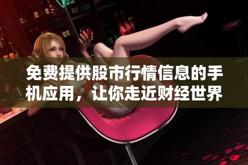 免费提供股市行情信息的手机应用，让你走近财经世界