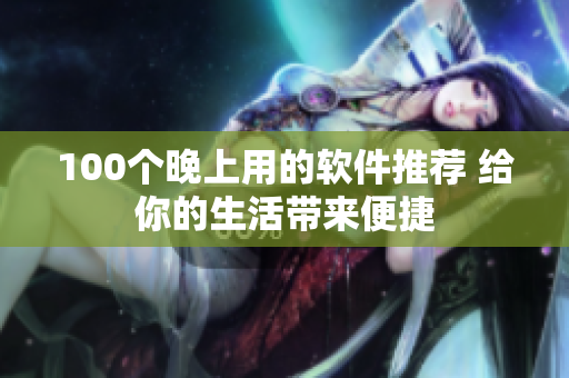 100个晚上用的软件推荐 给你的生活带来便捷
