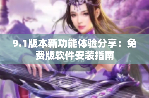 9.1版本新功能体验分享：免费版软件安装指南