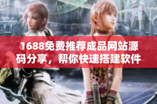 1688免费推荐成品网站源码分享，帮你快速搭建软件平台