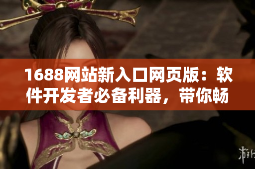 1688网站新入口网页版：软件开发者必备利器，带你畅游数码海洋