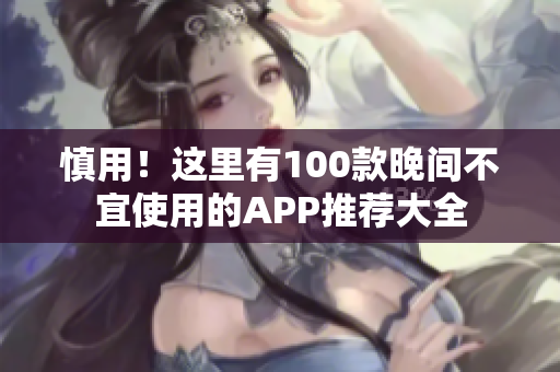 慎用！这里有100款晚间不宜使用的APP推荐大全