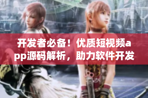 开发者必备！优质短视频app源码解析，助力软件开发提速