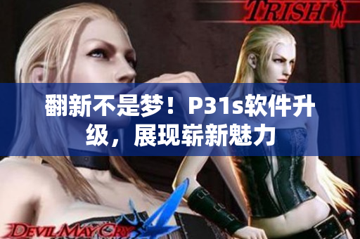翻新不是梦！P31s软件升级，展现崭新魅力