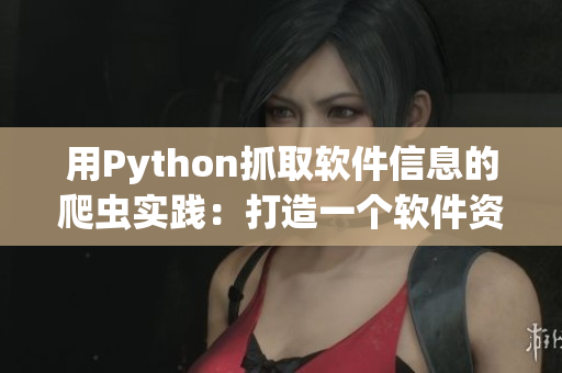 用Python抓取软件信息的爬虫实践：打造一个软件资源网站