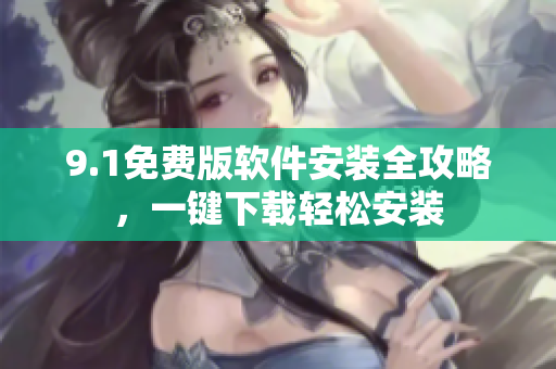 9.1免费版软件安装全攻略，一键下载轻松安装
