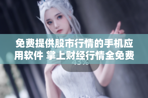 免费提供股市行情的手机应用软件 掌上财经行情全免费,投资必备软件!