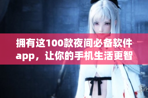 拥有这100款夜间必备软件app，让你的手机生活更智慧