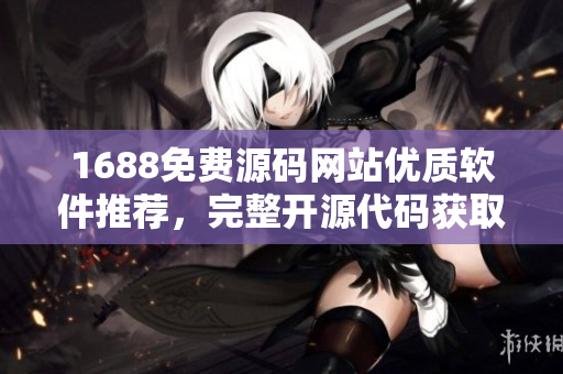 1688免费源码网站优质软件推荐，完整开源代码获取