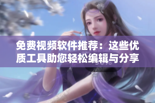 免费视频软件推荐：这些优质工具助您轻松编辑与分享