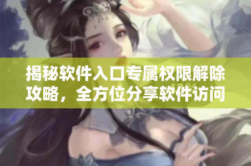 揭秘软件入口专属权限解除攻略，全方位分享软件访问控制技巧