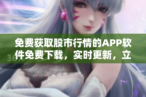 免费获取股市行情的APP软件免费下载，实时更新，立即体验