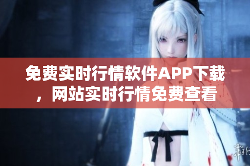 免费实时行情软件APP下载，网站实时行情免费查看