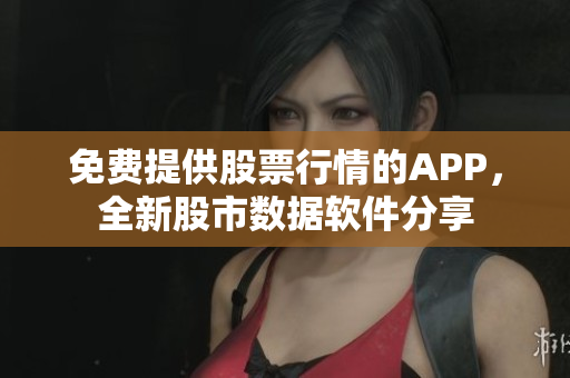 免费提供股票行情的APP，全新股市数据软件分享
