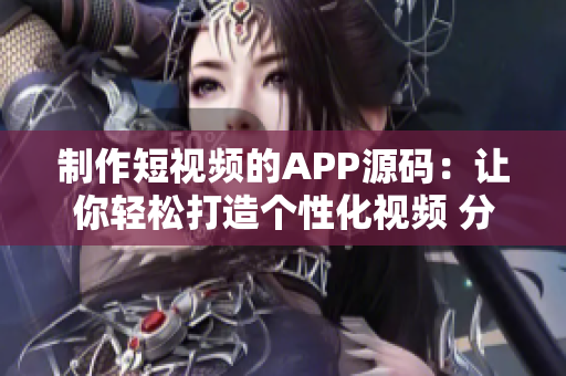 制作短视频的APP源码：让你轻松打造个性化视频 分享 创意的软件