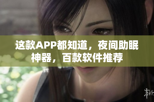 这款APP都知道，夜间助眠神器，百款软件推荐