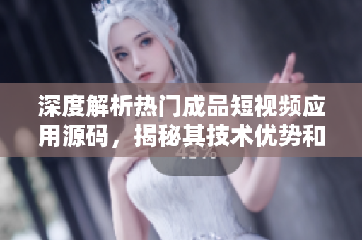 深度解析热门成品短视频应用源码，揭秘其技术优势和创新亮点