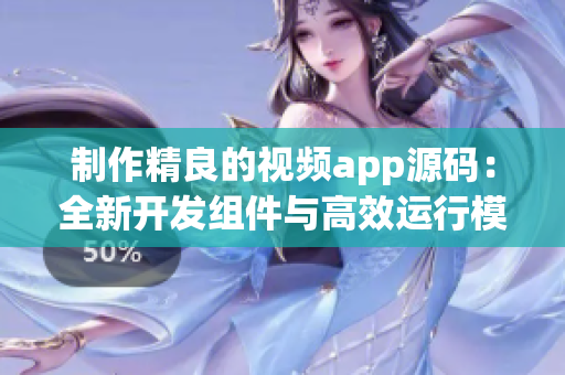 制作精良的视频app源码：全新开发组件与高效运行模块