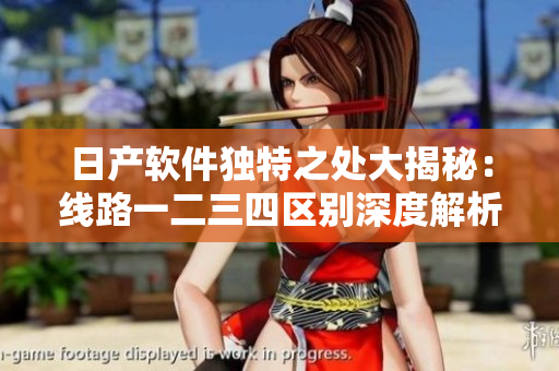 日产软件独特之处大揭秘：线路一二三四区别深度解析