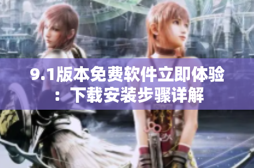 9.1版本免费软件立即体验：下载安装步骤详解