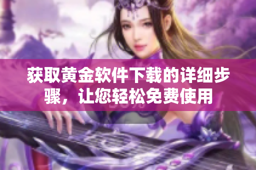 获取黄金软件下载的详细步骤，让您轻松免费使用
