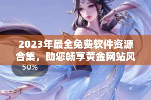 2023年最全免费软件资源合集，助您畅享黄金网站风采