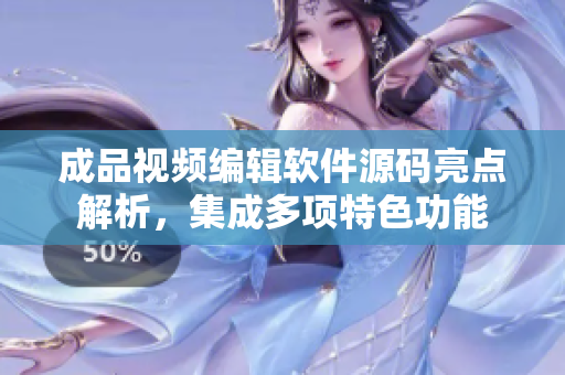 成品视频编辑软件源码亮点解析，集成多项特色功能