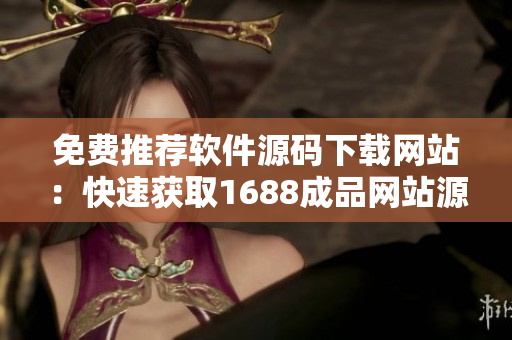 免费推荐软件源码下载网站：快速获取1688成品网站源码