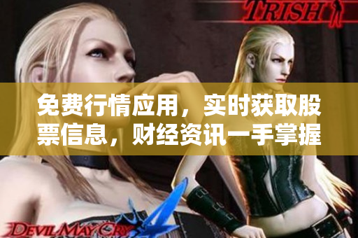 免费行情应用，实时获取股票信息，财经资讯一手掌握