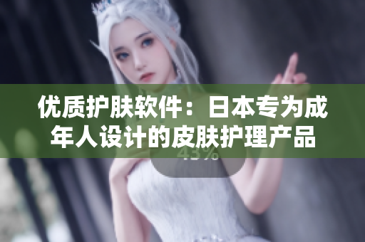 优质护肤软件：日本专为成年人设计的皮肤护理产品