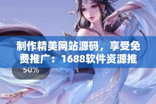制作精美网站源码，享受免费推广：1688软件资源推荐