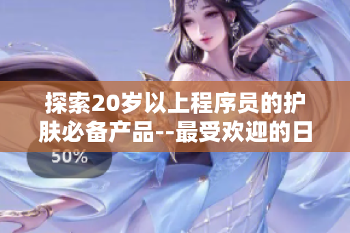 探索20岁以上程序员的护肤必备产品--最受欢迎的日本护肤品推荐