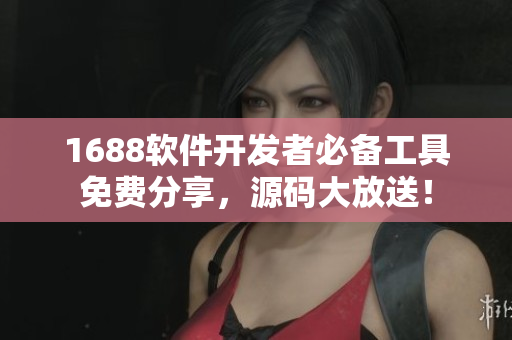 1688软件开发者必备工具免费分享，源码大放送！