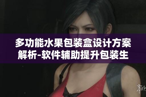 多功能水果包装盒设计方案解析-软件辅助提升包装生产效率