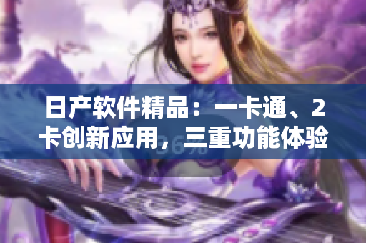 日产软件精品：一卡通、2卡创新应用，三重功能体验