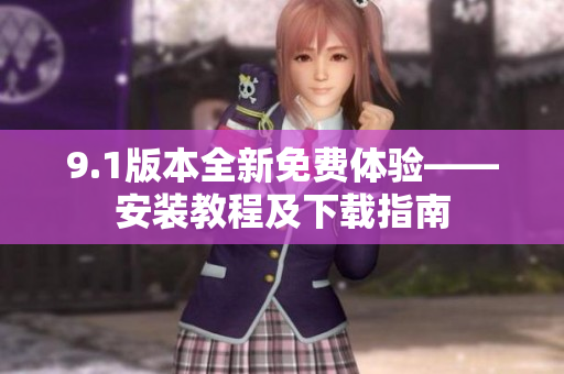 9.1版本全新免费体验——安装教程及下载指南