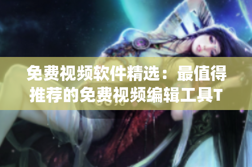 免费视频软件精选：最值得推荐的免费视频编辑工具Top榜单