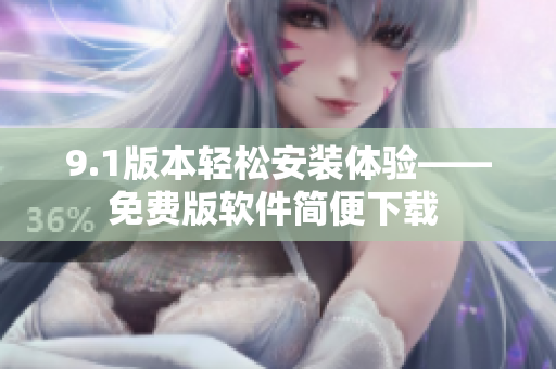 9.1版本轻松安装体验——免费版软件简便下载 