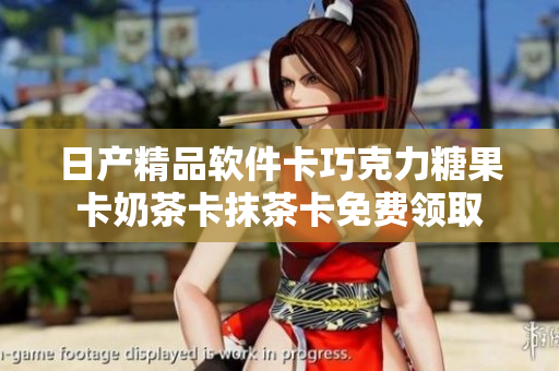 日产精品软件卡巧克力糖果卡奶茶卡抹茶卡免费领取