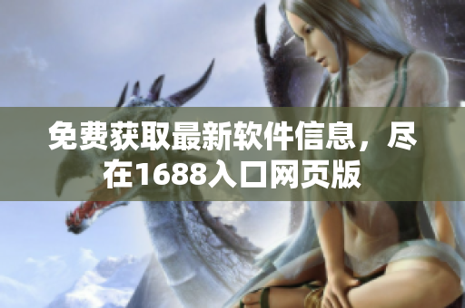 免费获取最新软件信息，尽在1688入口网页版