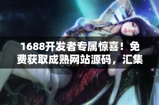 1688开发者专属惊喜！免费获取成熟网站源码，汇集各类软件精品推荐
