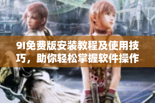 9I免费版安装教程及使用技巧，助你轻松掌握软件操作