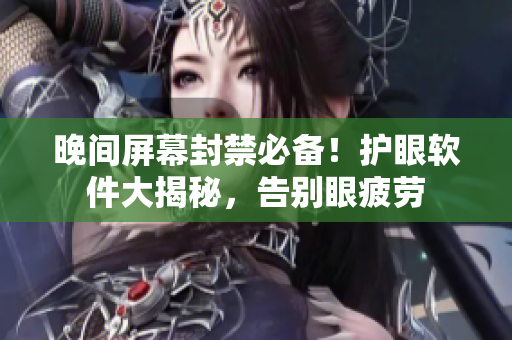 晚间屏幕封禁必备！护眼软件大揭秘，告别眼疲劳