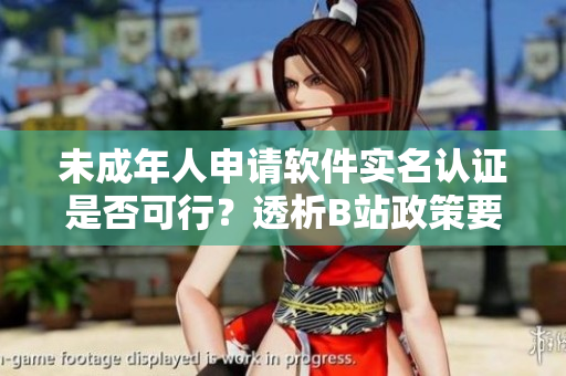 未成年人申请软件实名认证是否可行？透析B站政策要点