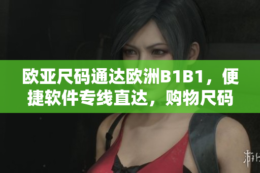 欧亚尺码通达欧洲B1B1，便捷软件专线直达，购物尺码随心对比