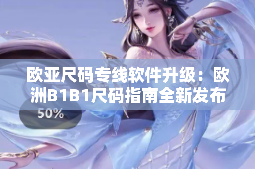 欧亚尺码专线软件升级：欧洲B1B1尺码指南全新发布