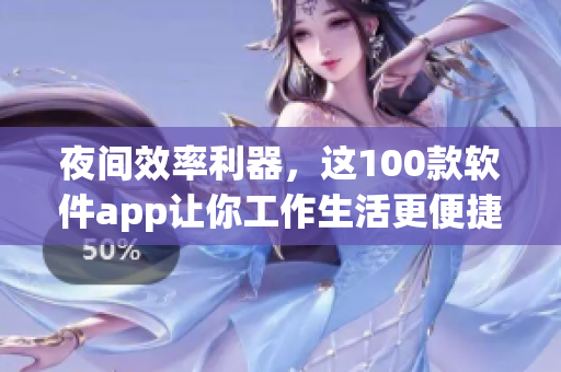 夜间效率利器，这100款软件app让你工作生活更便捷