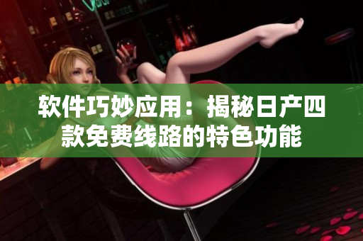 软件巧妙应用：揭秘日产四款免费线路的特色功能
