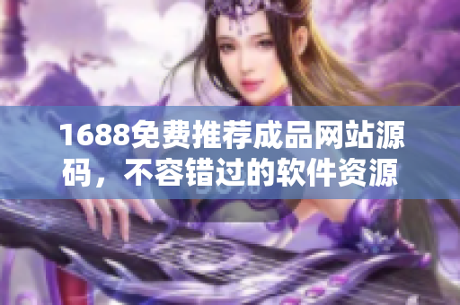 1688免费推荐成品网站源码，不容错过的软件资源