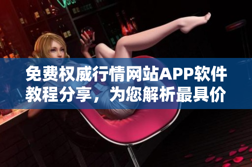 免费权威行情网站APP软件教程分享，为您解析最具价值的软件运用技巧